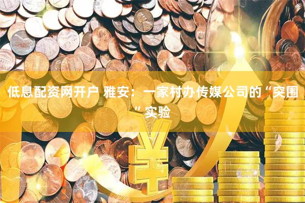 低息配资网开户 雅安：一家村办传媒公司的“突围”实验