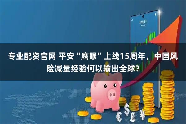 专业配资官网 平安“鹰眼”上线15周年，中国风险减量经验何以输出全球？