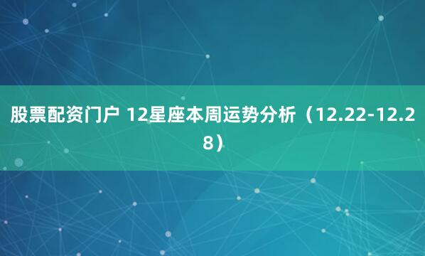 股票配资门户 12星座本周运势分析（12.22-12.28）