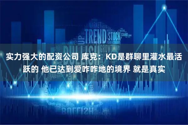 实力强大的配资公司 库克：KD是群聊里灌水最活跃的 他已达到爱咋咋地的境界 就是真实